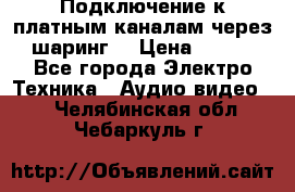 Подключение к платным каналам через шаринг  › Цена ­ 100 - Все города Электро-Техника » Аудио-видео   . Челябинская обл.,Чебаркуль г.